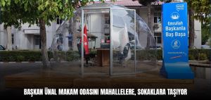 BAŞKAN ÜNAL MAKAM ODASINI MAHALLELERE, SOKAKLARA TAŞIYOR